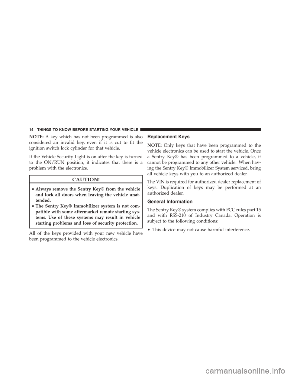 FIAT 500C 2015 2.G Owners Manual NOTE:A key which has not been programmed is also
considered an invalid key, even if it is cut to fit the
ignition switch lock cylinder for that vehicle.
If the Vehicle Security Light is on after the k