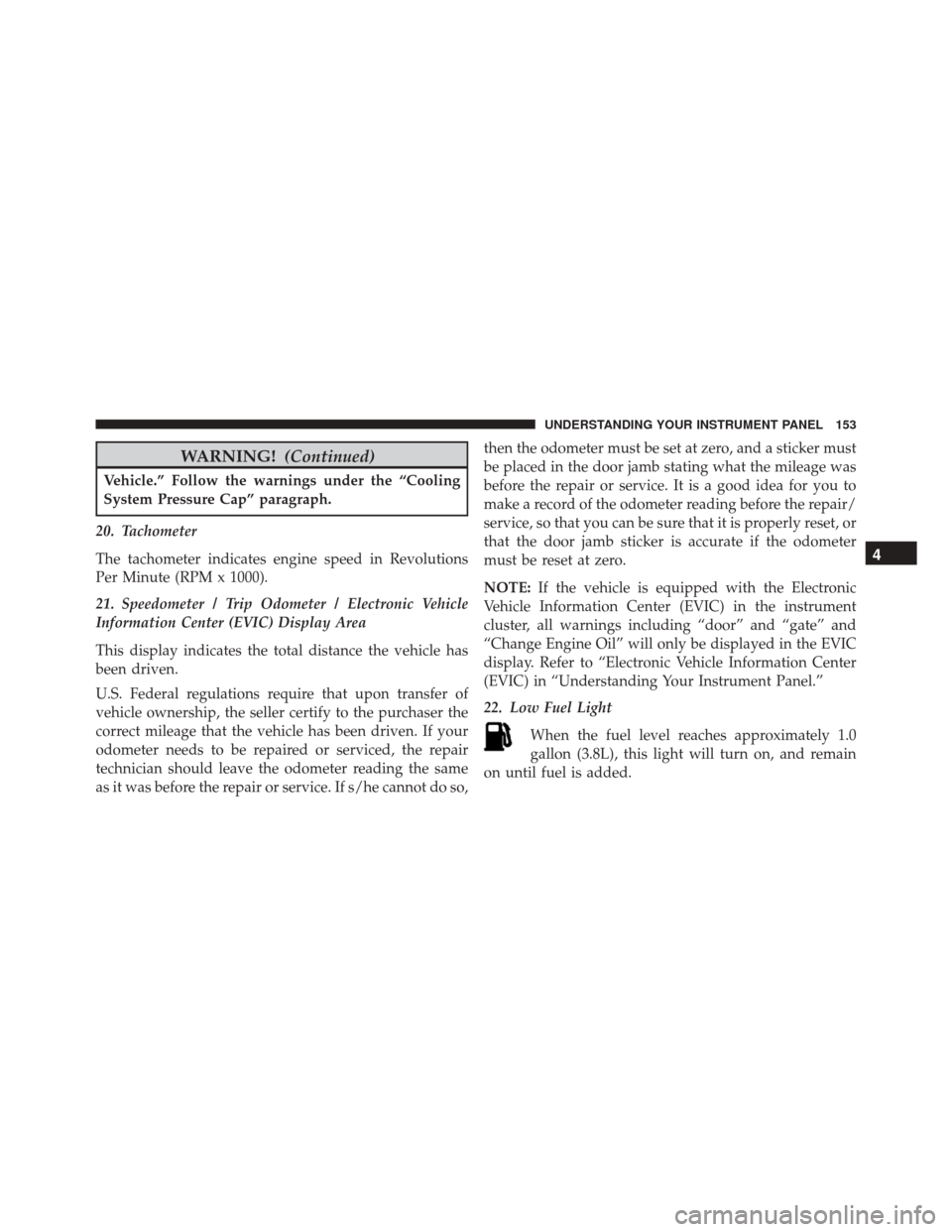 FIAT 500C 2015 2.G Owners Manual WARNING!(Continued)
Vehicle.” Follow the warnings under the “Cooling
System Pressure Cap” paragraph.
20. Tachometer
The tachometer indicates engine speed in Revolutions
Per Minute (RPM x 1000).
