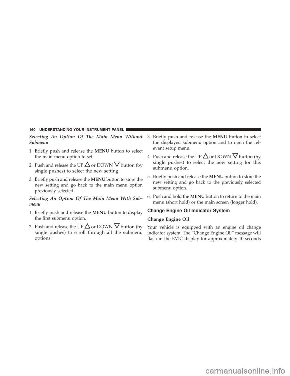 FIAT 500C 2015 2.G Owners Manual Selecting An Option Of The Main Menu Without
Submenu
1. Briefly push and release theMENUbutton to select
the main menu option to set.
2. Push and release the UP
or DOWNbutton (by
single pushes) to sel