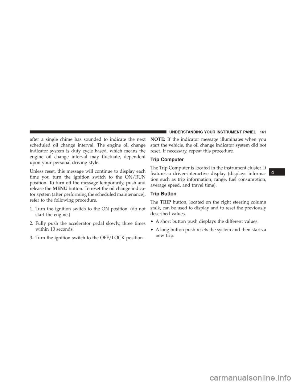 FIAT 500C 2015 2.G Owners Manual after a single chime has sounded to indicate the next
scheduled oil change interval. The engine oil change
indicator system is duty cycle based, which means the
engine oil change interval may fluctuat