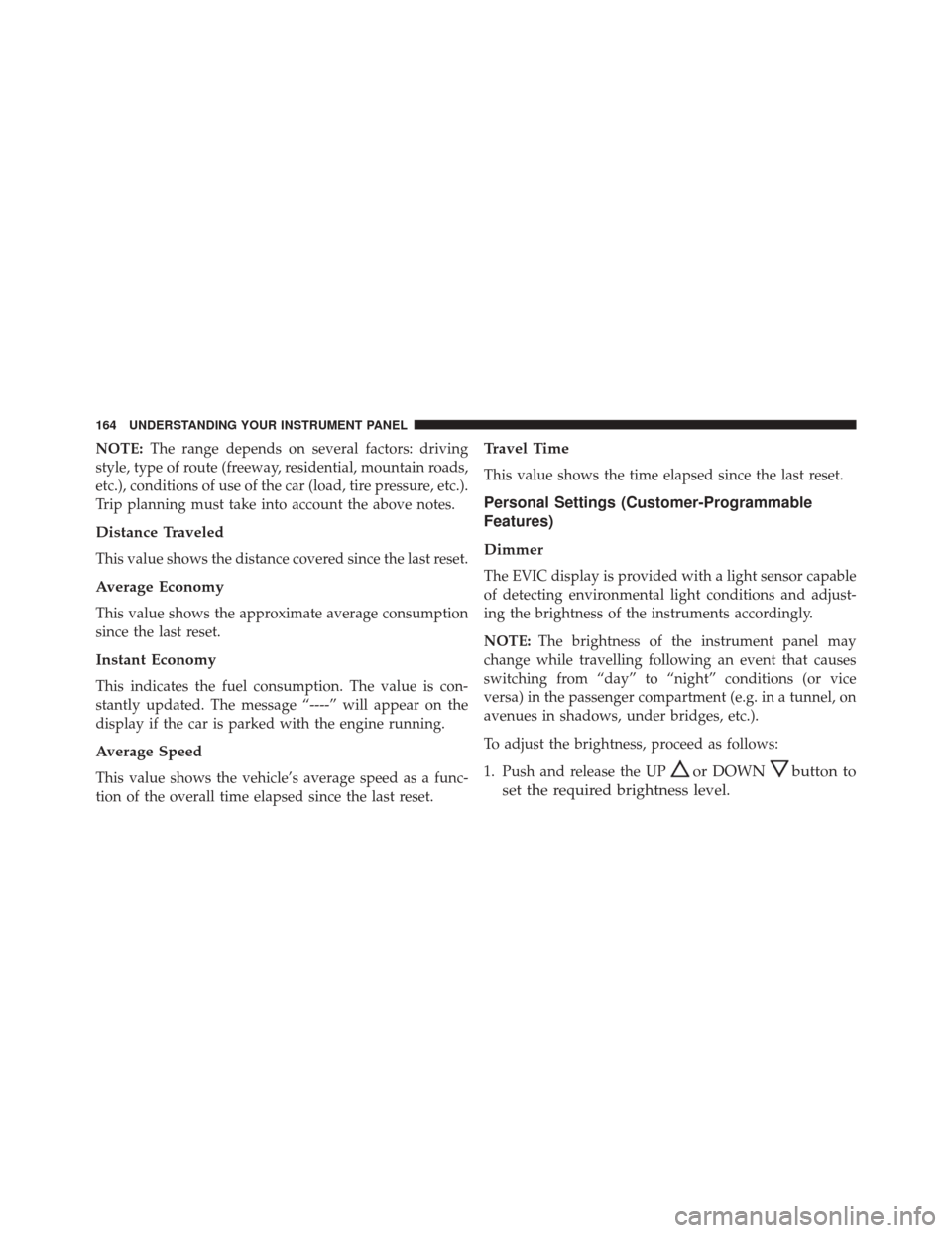 FIAT 500C 2015 2.G User Guide NOTE:The range depends on several factors: driving
style, type of route (freeway, residential, mountain roads,
etc.), conditions of use of the car (load, tire pressure, etc.).
Trip planning must take FIAT 500C 2015 2.G User Guide NOTE:The range depends on several factors: driving
style, type of route (freeway, residential, mountain roads,
etc.), conditions of use of the car (load, tire pressure, etc.).
Trip planning must take