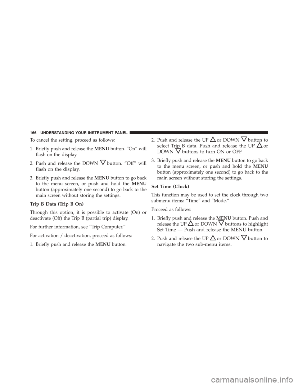 FIAT 500C 2015 2.G Owners Manual To cancel the setting, proceed as follows:
1. Briefly push and release theMENUbutton. “On” will
flash on the display.
2. Push and release the DOWN
button. “Off” will
flash on the display.
3. B