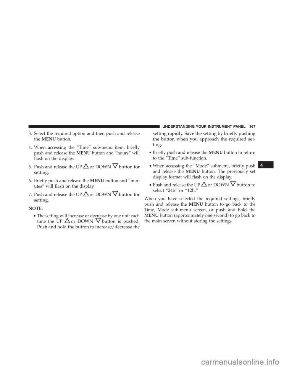 FIAT 500C 2015 2.G Owners Manual 3. Select the required option and then push and releasethe MENU button.
4. When accessing the “Time” sub-menu item, briefly push and release the MENUbutton and “hours” will
flash on the displa