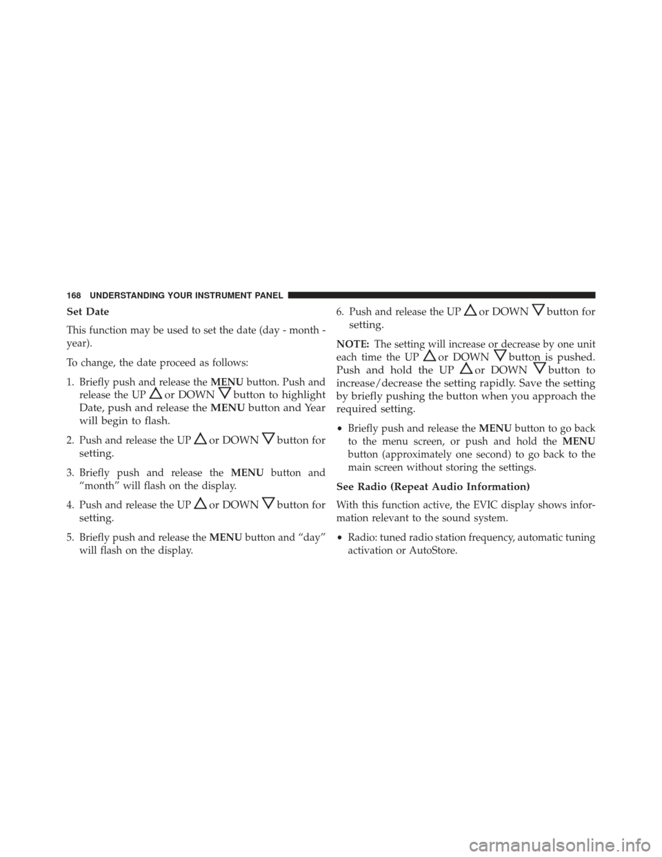 FIAT 500C 2015 2.G Owners Manual Set Date
This function may be used to set the date (day - month -
year).
To change, the date proceed as follows:
1. Briefly push and release theMENUbutton. Push and
release the UP
or DOWNbutton to hig