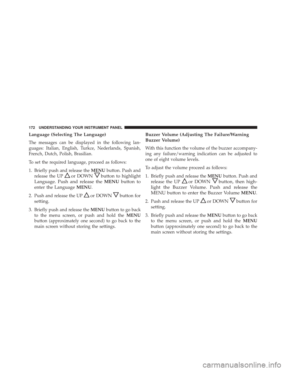 FIAT 500C 2015 2.G Owners Manual Language (Selecting The Language)
The messages can be displayed in the following lan-
guages: Italian, English, Turkce, Nederlands, Spanish,
French, Dutch, Polish, Brasilian.
To set the required langu