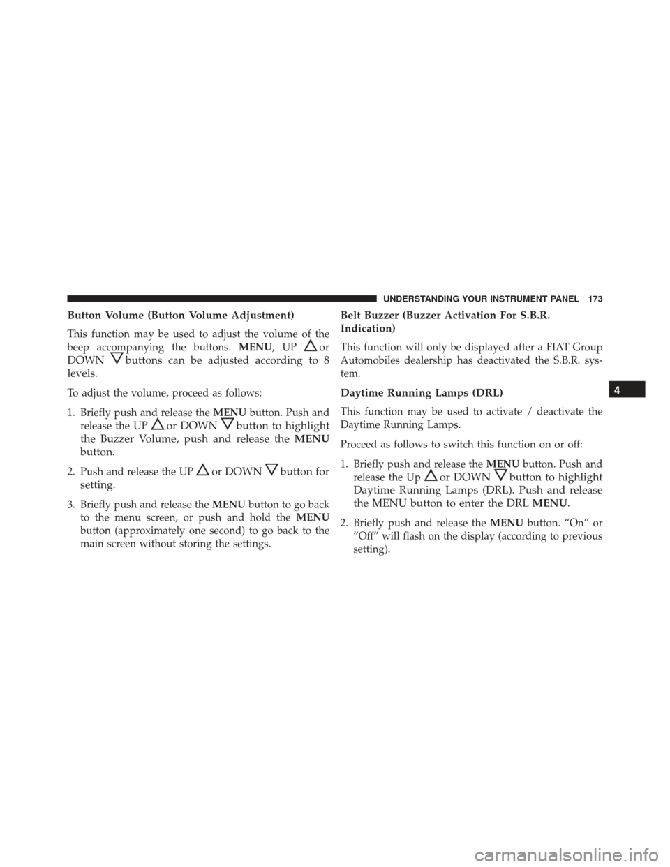 FIAT 500C 2015 2.G Owners Manual Button Volume (Button Volume Adjustment)
This function may be used to adjust the volume of the
beep accompanying the buttons.MENU,UP
or
DOWN
buttons can be adjusted according to 8
levels.
To adjust th