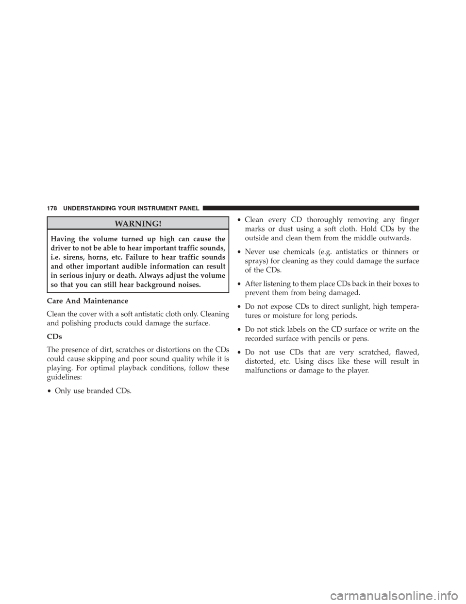 FIAT 500 2015 2.G Owners Manual WARNING!
Having the volume turned up high can cause the
driver to not be able to hear important traffic sounds,
i.e. sirens, horns, etc. Failure to hear traffic sounds
and other important audible info