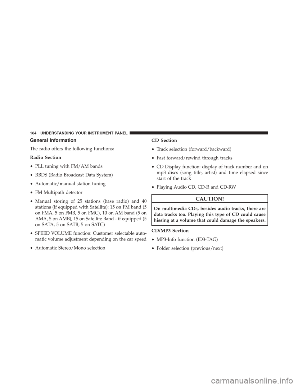 FIAT 500C 2015 2.G Owners Manual General Information
The radio offers the following functions:
Radio Section
•PLL tuning with FM/AM bands
• RBDS (Radio Broadcast Data System)
• Automatic/manual station tuning
• FM Multipath d