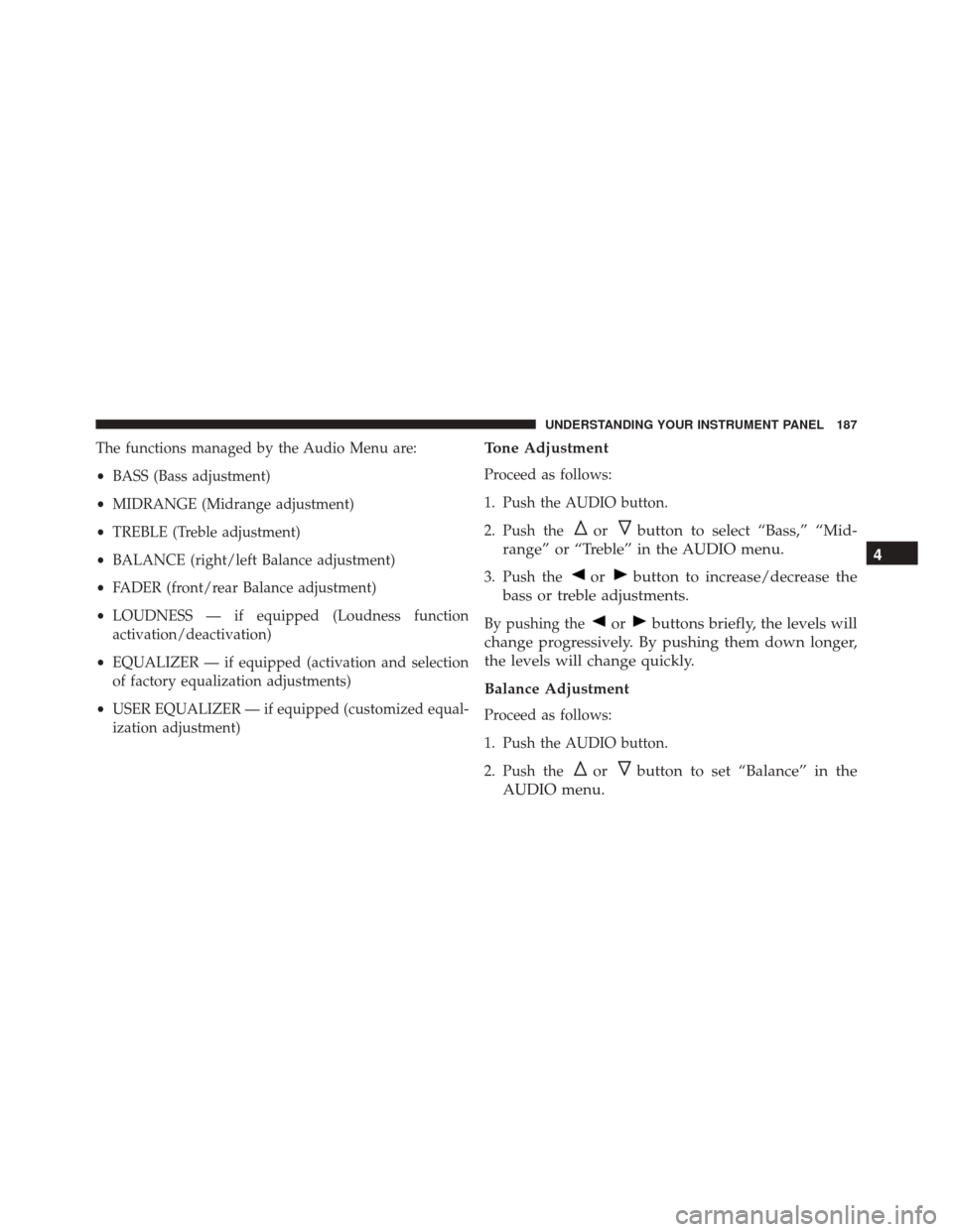 FIAT 500C 2015 2.G Owners Manual The functions managed by the Audio Menu are:
•BASS (Bass adjustment)
• MIDRANGE (Midrange adjustment)
• TREBLE (Treble adjustment)
• BALANCE (right/left Balance adjustment)
• FADER (front/re