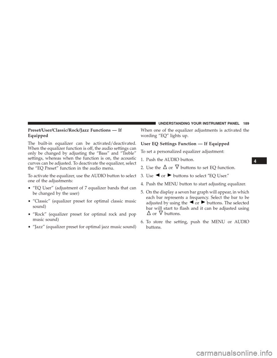 FIAT 500C 2015 2.G Owners Manual Preset/User/Classic/Rock/Jazz Functions — If
Equipped
The built-in equalizer can be activated/deactivated.
When the equalizer function is off, the audio settings can
only be changed by adjusting the FIAT 500C 2015 2.G Owners Manual Preset/User/Classic/Rock/Jazz Functions — If
Equipped
The built-in equalizer can be activated/deactivated.
When the equalizer function is off, the audio settings can
only be changed by adjusting the