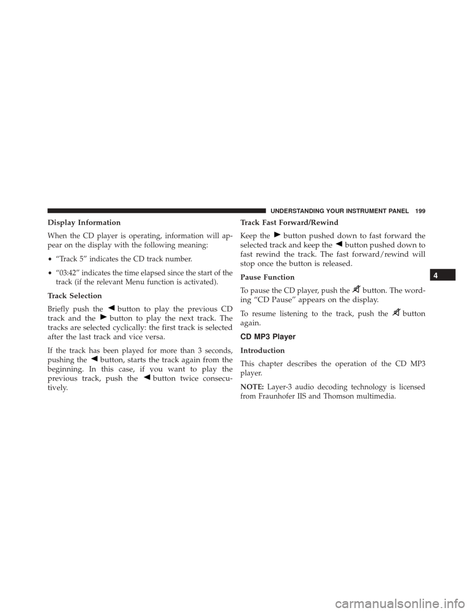 FIAT 500C 2015 2.G User Guide Display Information
When the CD player is operating, information will ap-
pear on the display with the following meaning:
•“Track 5” indicates the CD track number.
• “03:42” indicates the FIAT 500C 2015 2.G User Guide Display Information
When the CD player is operating, information will ap-
pear on the display with the following meaning:
•“Track 5” indicates the CD track number.
• “03:42” indicates the