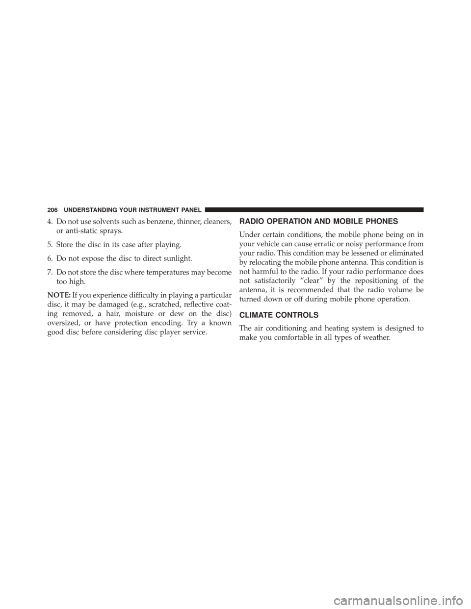 FIAT 500C 2015 2.G User Guide 4. Do not use solvents such as benzene, thinner, cleaners,or anti-static sprays.
5. Store the disc in its case after playing.
6. Do not expose the disc to direct sunlight.
7. Do not store the disc whe