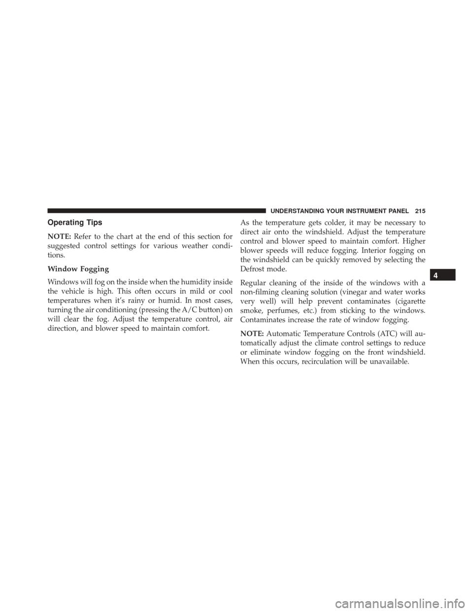 FIAT 500C 2015 2.G Owners Manual Operating Tips
NOTE:Refer to the chart at the end of this section for
suggested control settings for various weather condi-
tions.
Window Fogging
Windows will fog on the inside when the humidity insid