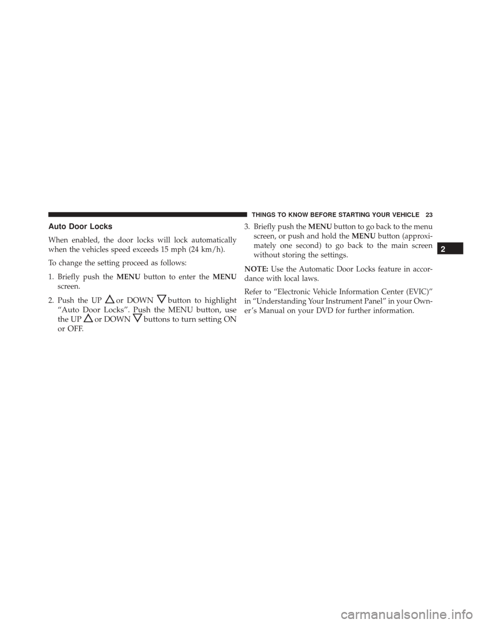 FIAT 500C 2015 2.G Owners Manual Auto Door Locks
When enabled, the door locks will lock automatically
when the vehicles speed exceeds 15 mph (24 km/h).
To change the setting proceed as follows:
1. Briefly push theMENUbutton to enter FIAT 500C 2015 2.G Owners Manual Auto Door Locks
When enabled, the door locks will lock automatically
when the vehicles speed exceeds 15 mph (24 km/h).
To change the setting proceed as follows:
1. Briefly push theMENUbutton to enter