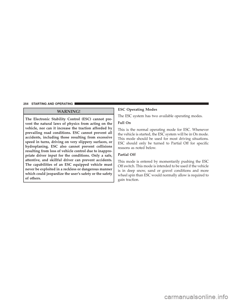 FIAT 500C 2015 2.G Owners Manual WARNING!
The Electronic Stability Control (ESC) cannot pre-
vent the natural laws of physics from acting on the
vehicle, nor can it increase the traction afforded by
prevailing road conditions. ESC ca