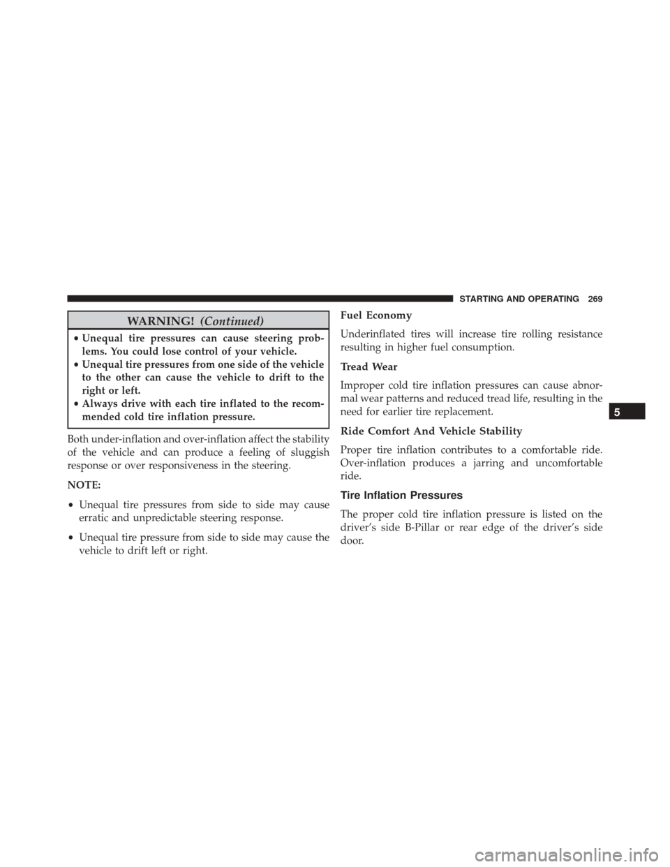 FIAT 500C 2015 2.G Owners Manual WARNING!(Continued)
•Unequal tire pressures can cause steering prob-
lems. You could lose control of your vehicle.
• Unequal tire pressures from one side of the vehicle
to the other can cause the 