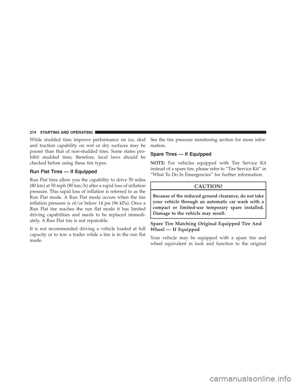 FIAT 500 2015 2.G Owners Manual While studded tires improve performance on ice, skid
and traction capability on wet or dry surfaces may be
poorer than that of non-studded tires. Some states pro-
hibit studded tires; therefore, local