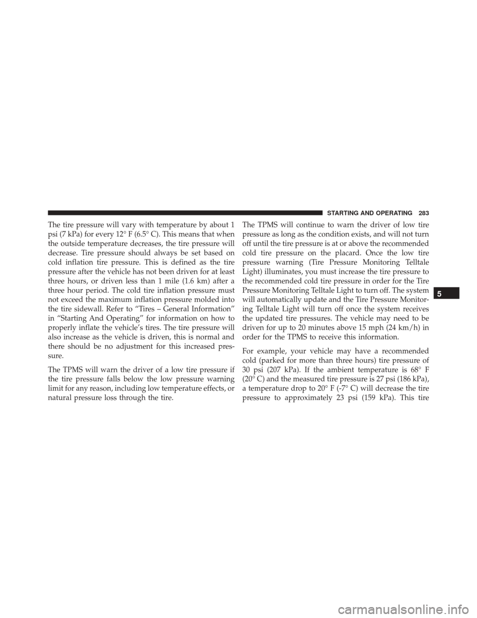 FIAT 500C 2015 2.G Owners Manual The tire pressure will vary with temperature by about 1
psi (7 kPa) for every 12° F (6.5° C). This means that when
the outside temperature decreases, the tire pressure will
decrease. Tire pressure s FIAT 500C 2015 2.G Owners Manual The tire pressure will vary with temperature by about 1
psi (7 kPa) for every 12° F (6.5° C). This means that when
the outside temperature decreases, the tire pressure will
decrease. Tire pressure s