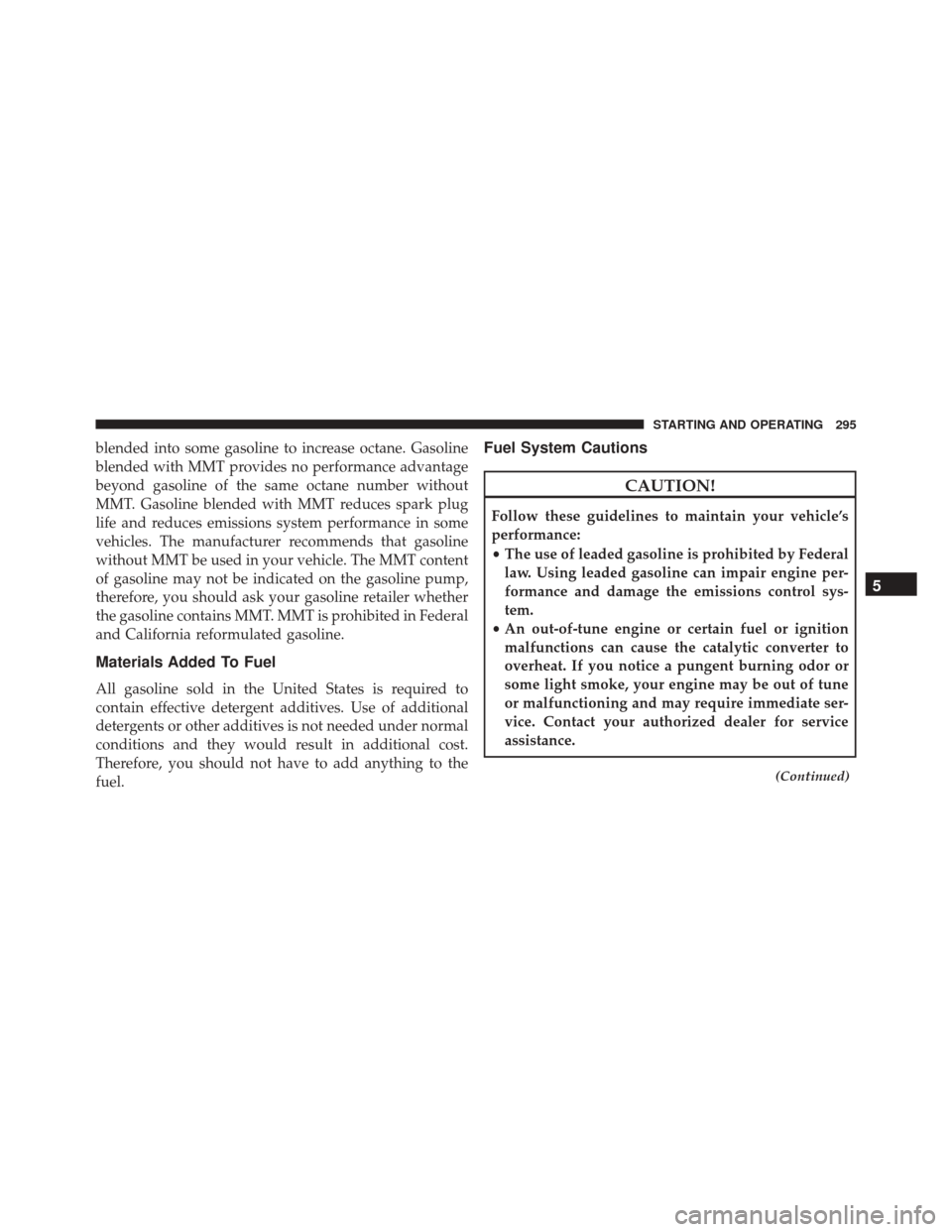 FIAT 500 2015 2.G Owners Manual blended into some gasoline to increase octane. Gasoline
blended with MMT provides no performance advantage
beyond gasoline of the same octane number without
MMT. Gasoline blended with MMT reduces spar