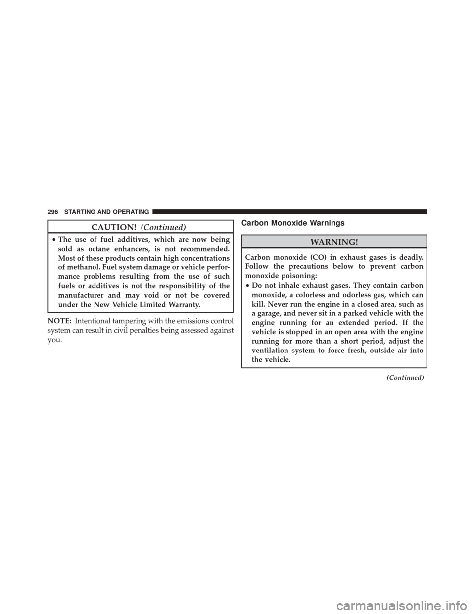 FIAT 500 2015 2.G Owners Manual CAUTION!(Continued)
•The use of fuel additives, which are now being
sold as octane enhancers, is not recommended.
Most of these products contain high concentrations
of methanol. Fuel system damage o