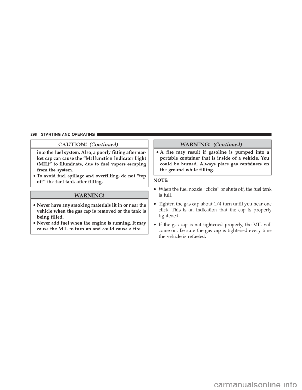 FIAT 500C 2015 2.G Owners Manual CAUTION!(Continued)
into the fuel system. Also, a poorly fitting aftermar-
ket cap can cause the “Malfunction Indicator Light
(MIL)” to illuminate, due to fuel vapors escaping
from the system.
•