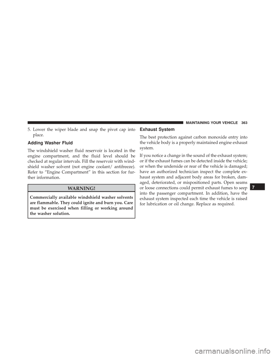 FIAT 500C 2015 2.G User Guide 5. Lower the wiper blade and snap the pivot cap intoplace.
Adding Washer Fluid
The windshield washer fluid reservoir is located in the
engine compartment, and the fluid level should be
checked at regu FIAT 500C 2015 2.G User Guide 5. Lower the wiper blade and snap the pivot cap intoplace.
Adding Washer Fluid
The windshield washer fluid reservoir is located in the
engine compartment, and the fluid level should be
checked at regu