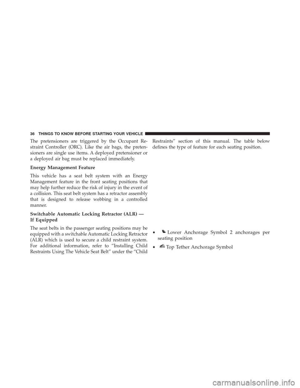 FIAT 500C 2015 2.G Owners Manual The pretensioners are triggered by the Occupant Re-
straint Controller (ORC). Like the air bags, the preten-
sioners are single use items. A deployed pretensioner or
a deployed air bag must be replace