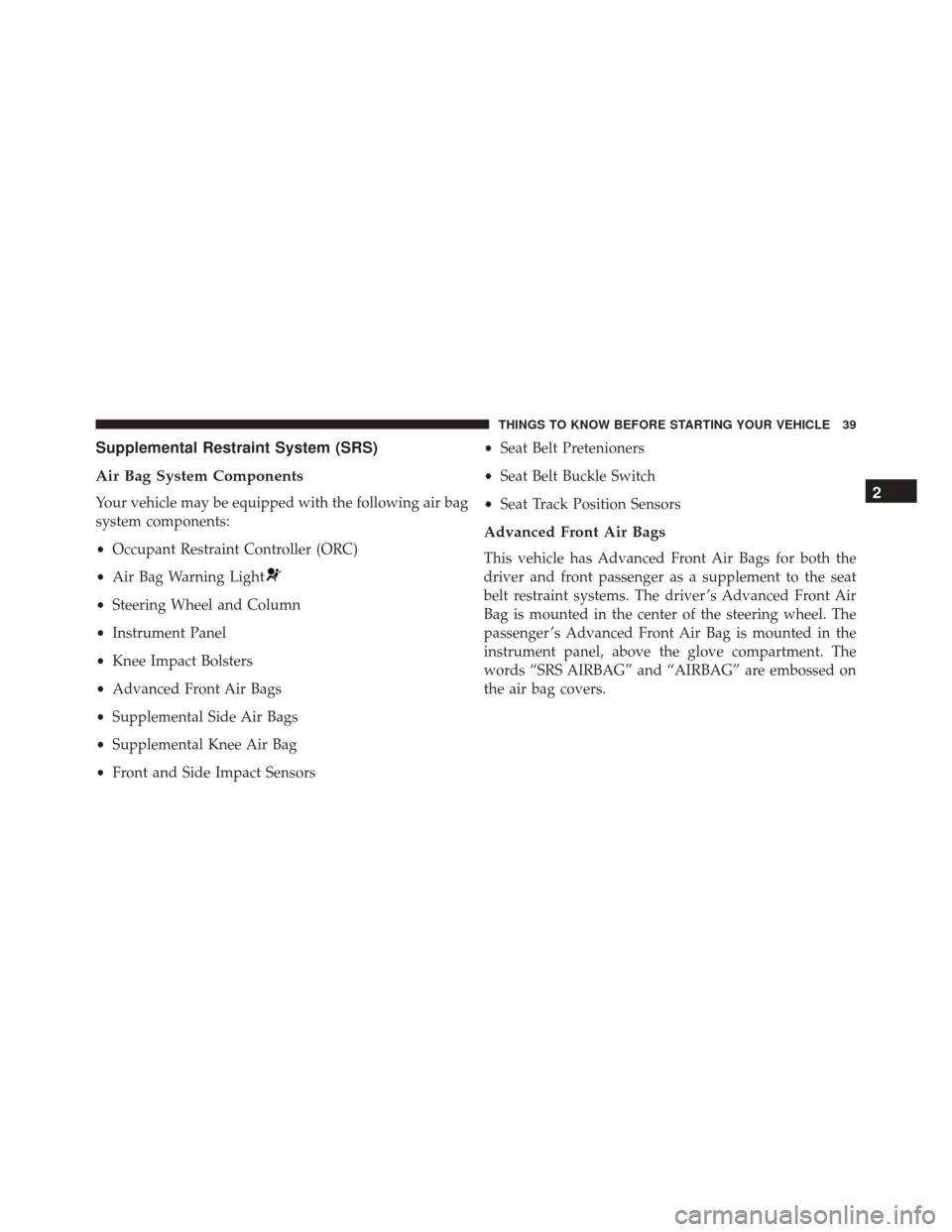 FIAT 500 2015 2.G Service Manual Supplemental Restraint System (SRS)
Air Bag System Components
Your vehicle may be equipped with the following air bag
system components:
•Occupant Restraint Controller (ORC)
• Air Bag Warning Ligh