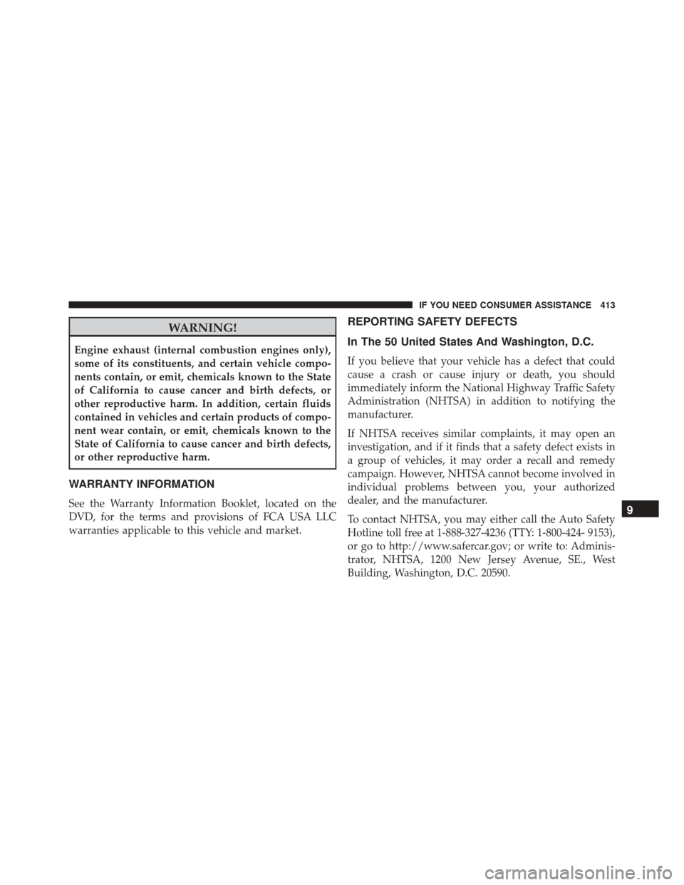 FIAT 500C 2015 2.G Owners Manual WARNING!
Engine exhaust (internal combustion engines only),
some of its constituents, and certain vehicle compo-
nents contain, or emit, chemicals known to the State
of California to cause cancer and 