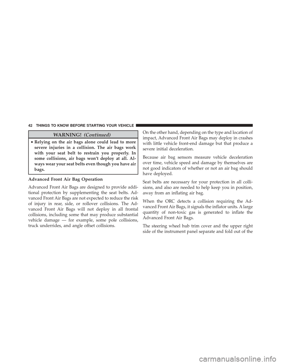 FIAT 500 2015 2.G Owners Manual WARNING!(Continued)
•Relying on the air bags alone could lead to more
severe injuries in a collision. The air bags work
with your seat belt to restrain you properly. In
some collisions, air bags won