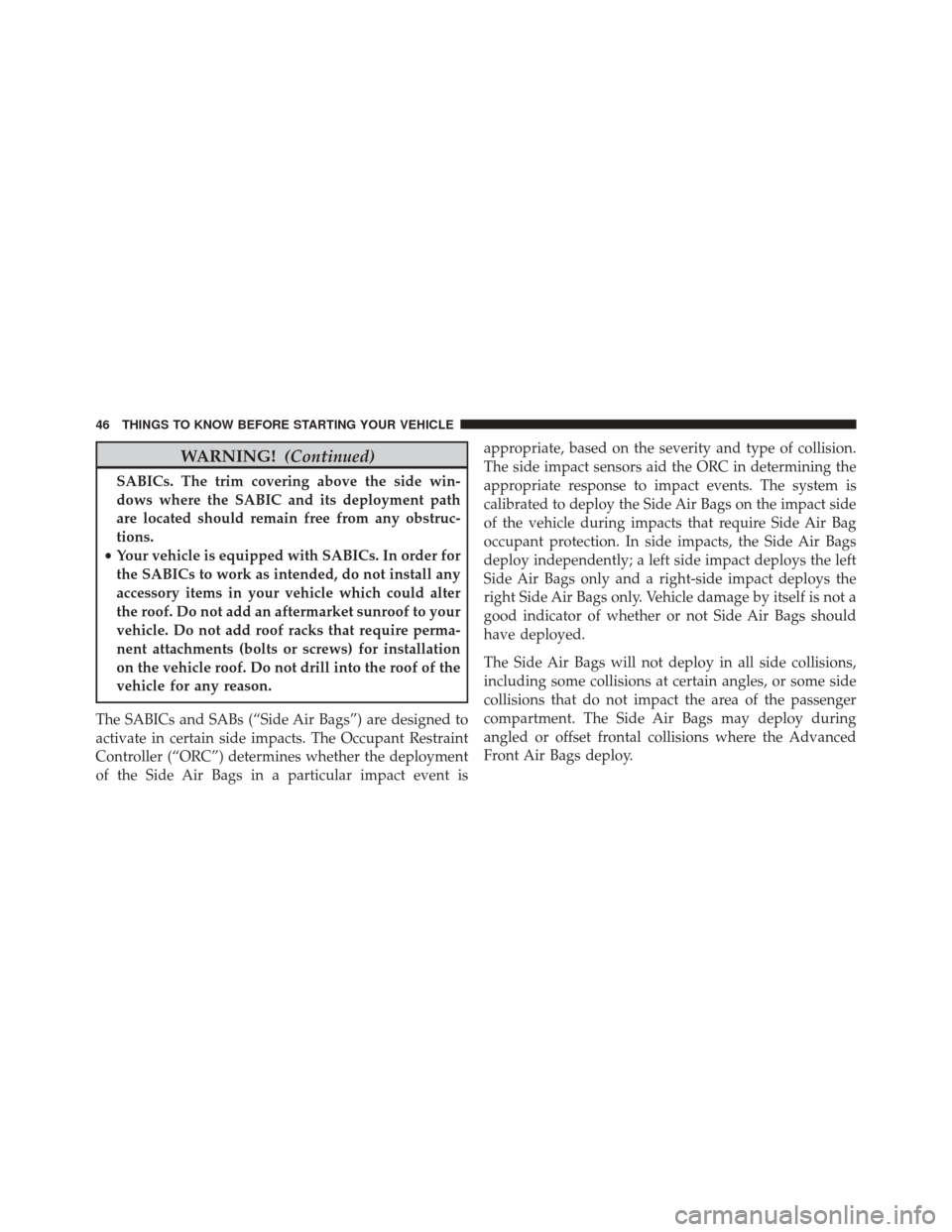 FIAT 500 2015 2.G Service Manual WARNING!(Continued)
SABICs. The trim covering above the side win-
dows where the SABIC and its deployment path
are located should remain free from any obstruc-
tions.
• Your vehicle is equipped with