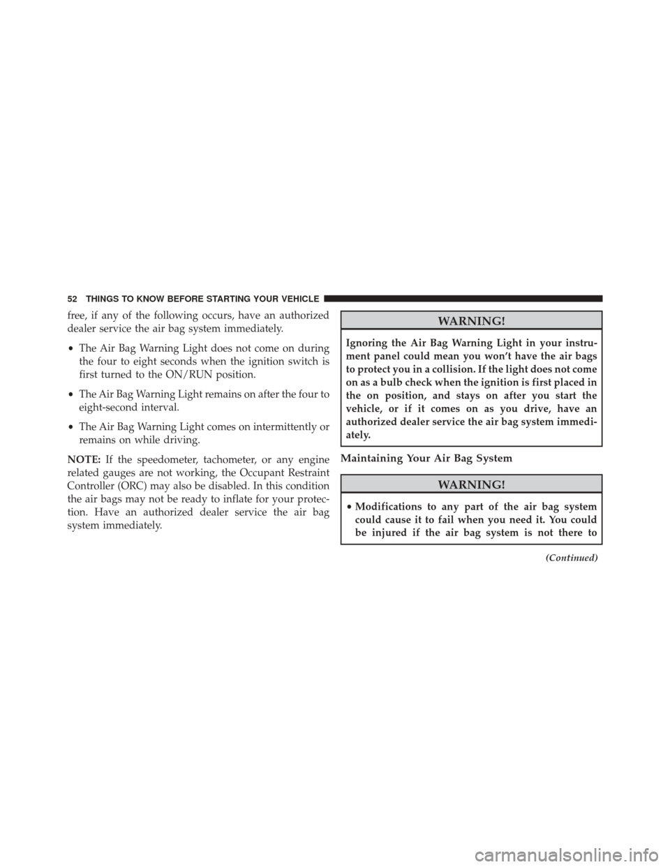 FIAT 500 2015 2.G Owners Manual free, if any of the following occurs, have an authorized
dealer service the air bag system immediately.
•The Air Bag Warning Light does not come on during
the four to eight seconds when the ignition