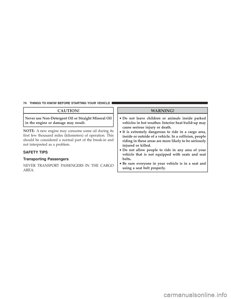 FIAT 500C 2015 2.G Owners Manual CAUTION!
Never use Non-Detergent Oil or Straight Mineral Oil
in the engine or damage may result.
NOTE: A new engine may consume some oil during its
first few thousand miles (kilometers) of operation. 