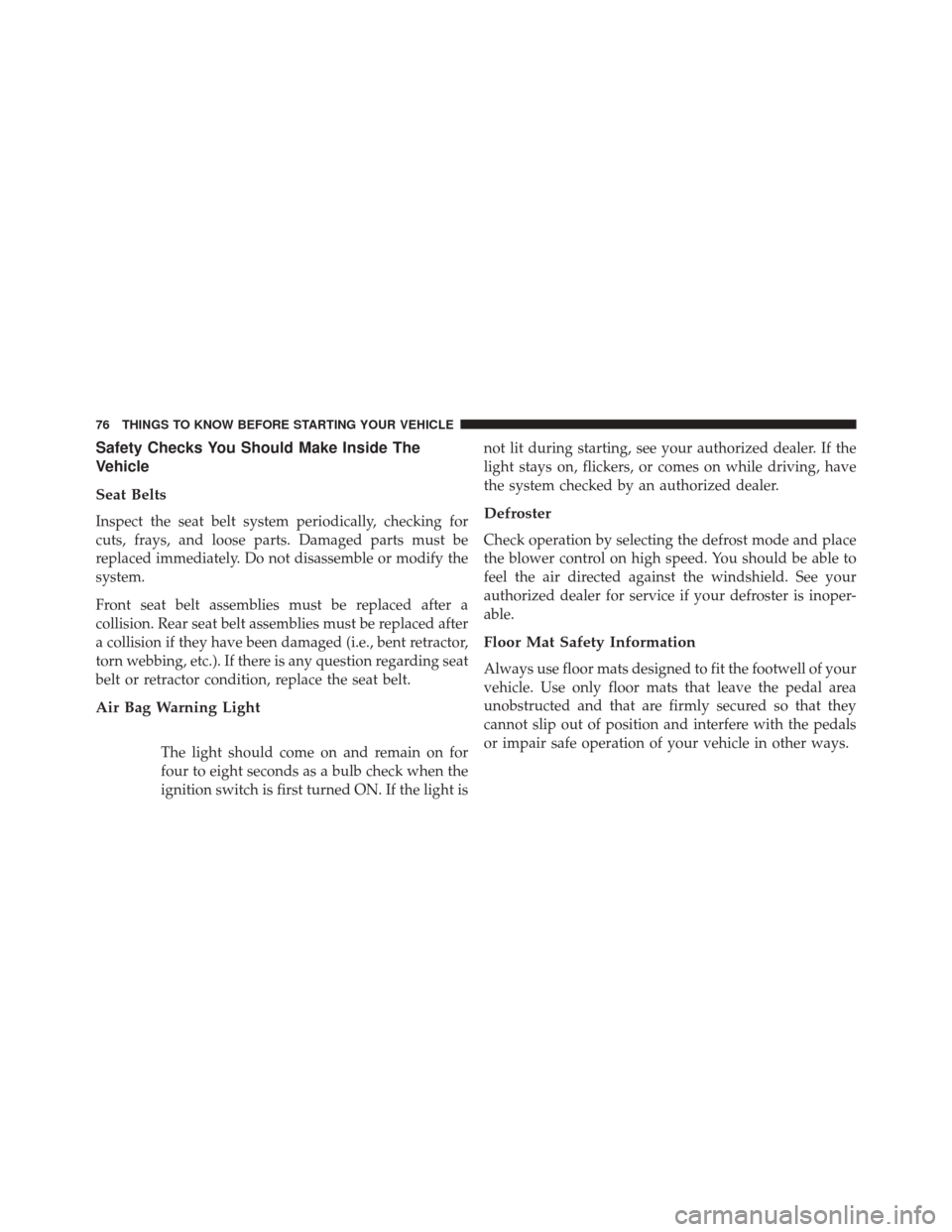 FIAT 500 2015 2.G Manual PDF Safety Checks You Should Make Inside The
Vehicle
Seat Belts
Inspect the seat belt system periodically, checking for
cuts, frays, and loose parts. Damaged parts must be
replaced immediately. Do not dis