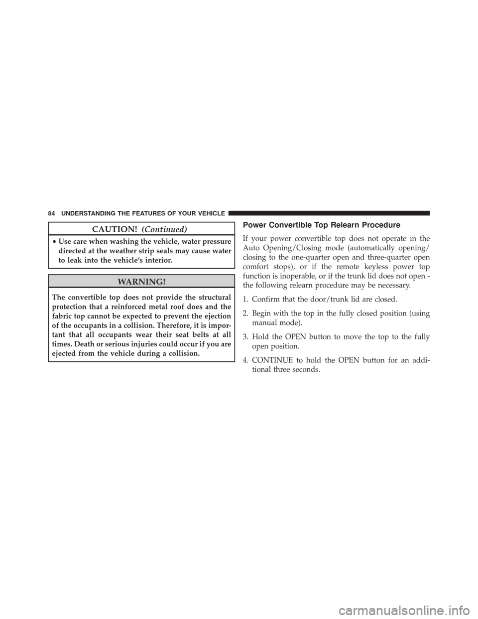 FIAT 500C 2015 2.G Owners Manual CAUTION!(Continued)
•Use care when washing the vehicle, water pressure
directed at the weather strip seals may cause water
to leak into the vehicle’s interior.
WARNING!
The convertible top does no