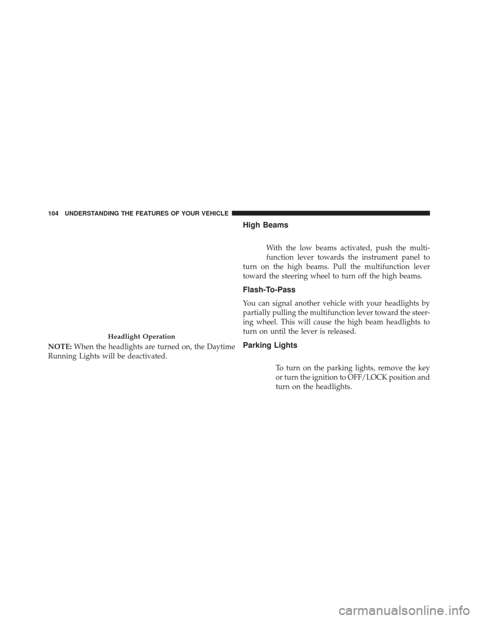 FIAT 500 2016 2.G Owners Manual NOTE:When the headlights are turned on, the Daytime
Running Lights will be deactivated.
High Beams
With the low beams activated, push the multi-
function lever towards the instrument panel to
turn on 
