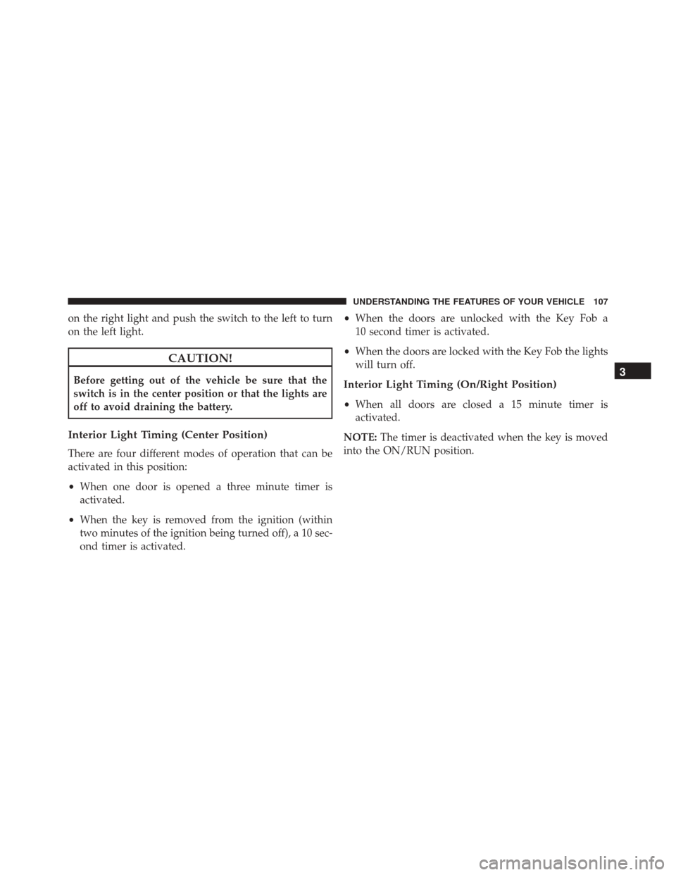 FIAT 500 2016 2.G Owners Manual on the right light and push the switch to the left to turn
on the left light.
CAUTION!
Before getting out of the vehicle be sure that the
switch is in the center position or that the lights are
off to