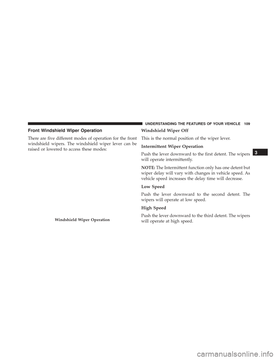 FIAT 500C 2016 2.G Owners Manual Front Windshield Wiper Operation
There are five different modes of operation for the front
windshield wipers. The windshield wiper lever can be
raised or lowered to access these modes:
Windshield Wipe