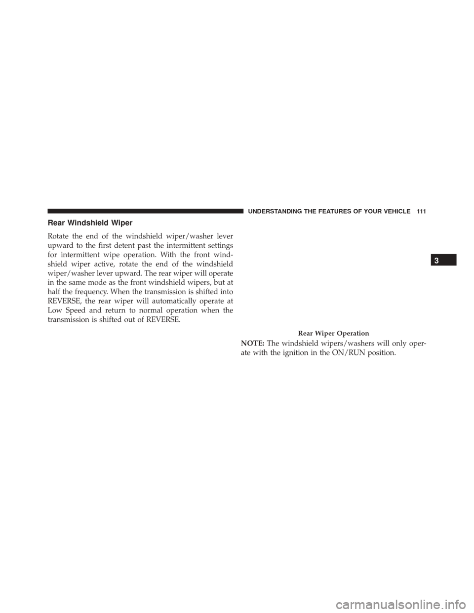 FIAT 500 2016 2.G Owners Manual Rear Windshield Wiper
Rotate the end of the windshield wiper/washer lever
upward to the first detent past the intermittent settings
for intermittent wipe operation. With the front wind-
shield wiper a