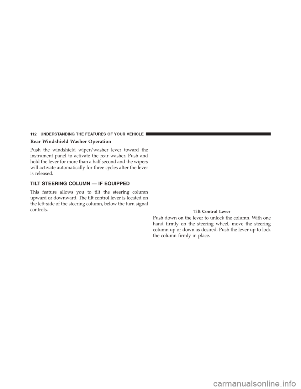 FIAT 500C 2016 2.G Owners Manual Rear Windshield Washer Operation
Push the windshield wiper/washer lever toward the
instrument panel to activate the rear washer. Push and
hold the lever for more than a half second and the wipers
will