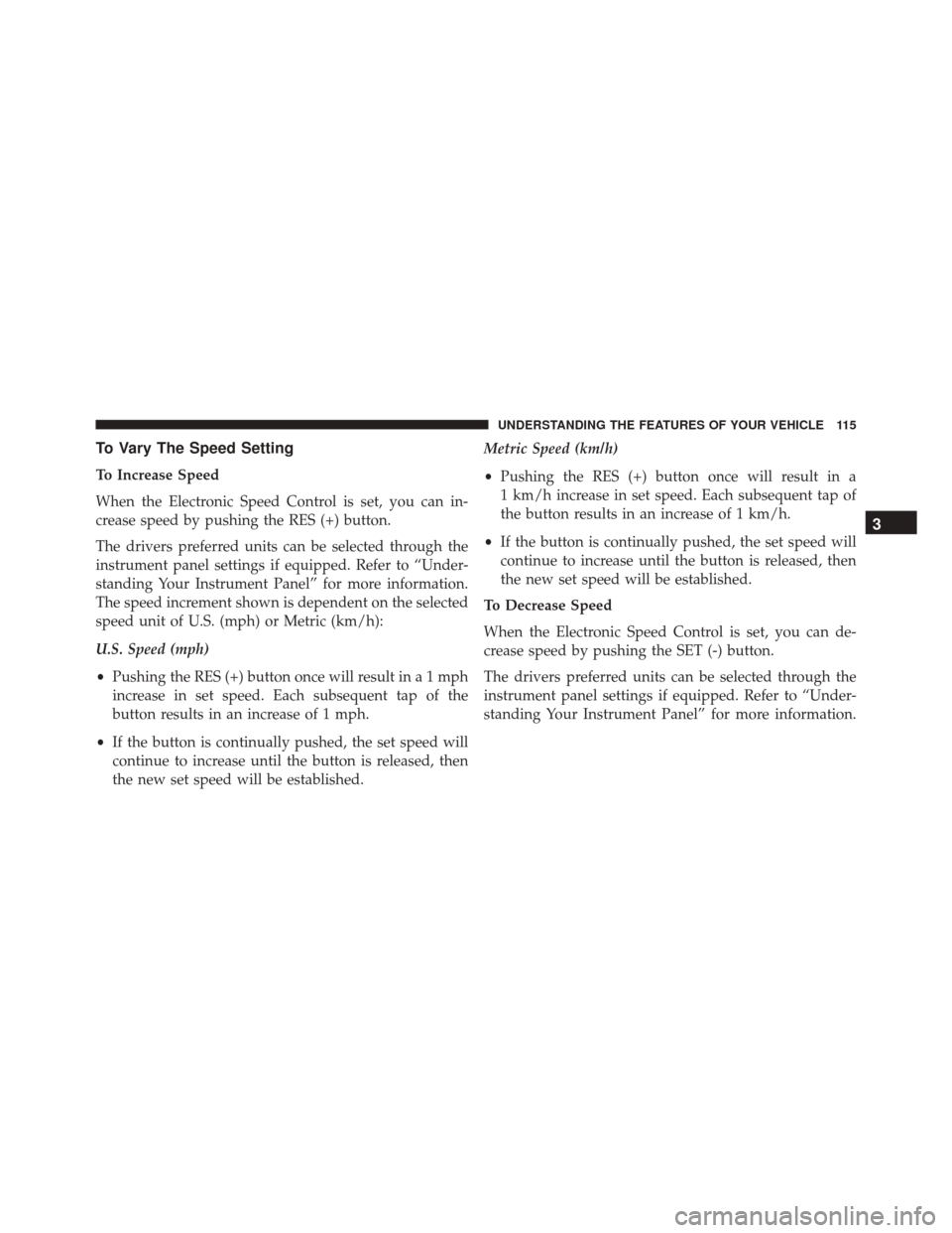 FIAT 500C 2016 2.G Owners Manual To Vary The Speed Setting
To Increase Speed
When the Electronic Speed Control is set, you can in-
crease speed by pushing the RES (+) button.
The drivers preferred units can be selected through the
in
