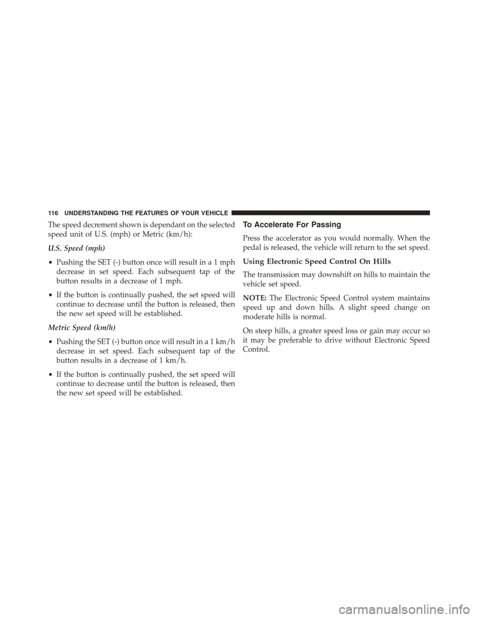 FIAT 500C 2016 2.G Owners Manual The speed decrement shown is dependant on the selected
speed unit of U.S. (mph) or Metric (km/h):
U.S. Speed (mph)
•Pushing the SET (-) button once will result ina1mph
decrease in set speed. Each su