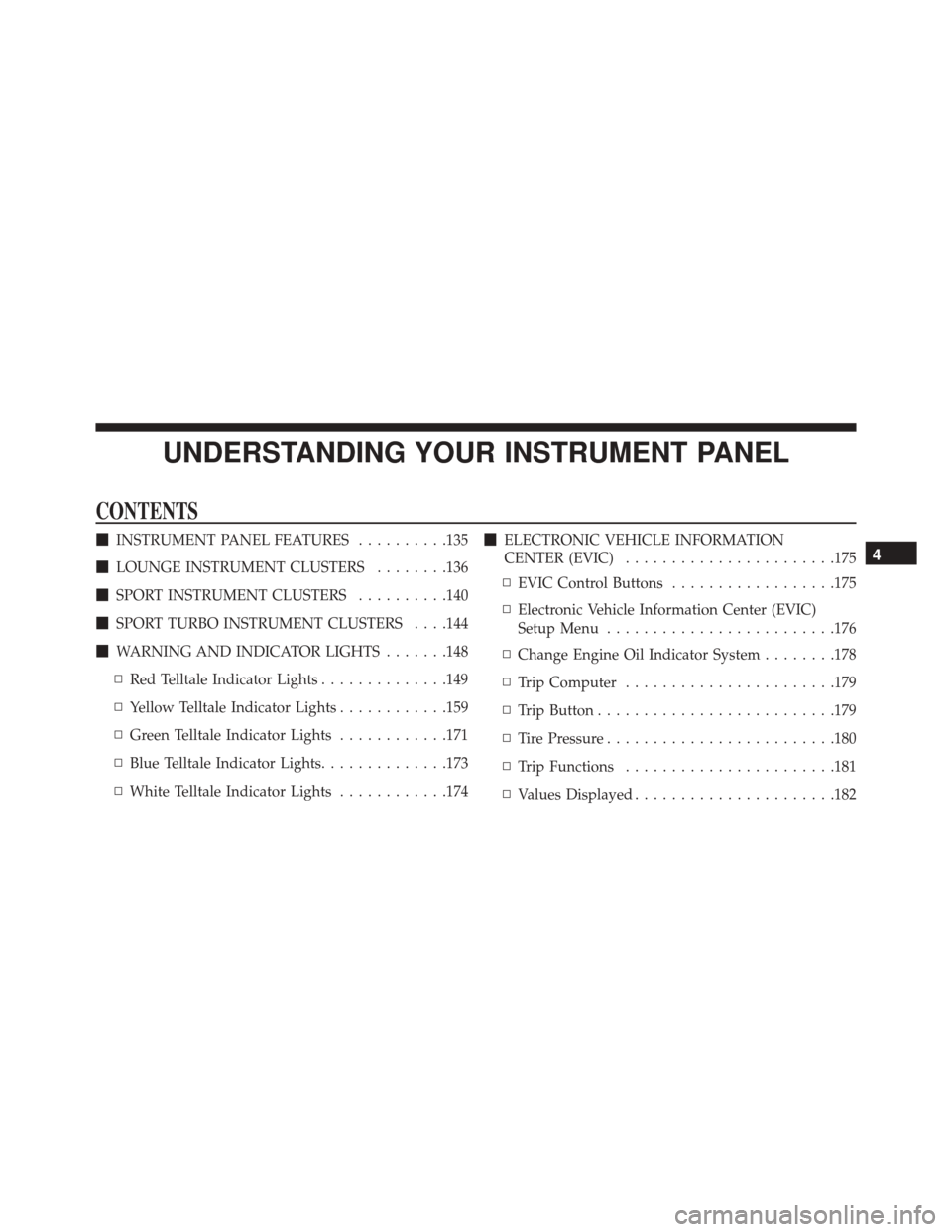 FIAT 500 2016 2.G Owners Manual UNDERSTANDING YOUR INSTRUMENT PANEL
CONTENTS
INSTRUMENT PANEL FEATURES ..........135
 LOUNGE INSTRUMENT CLUSTERS ........136
 SPORT INSTRUMENT CLUSTERS ..........140
 SPORT TURBO INSTRUMENT CLUSTE