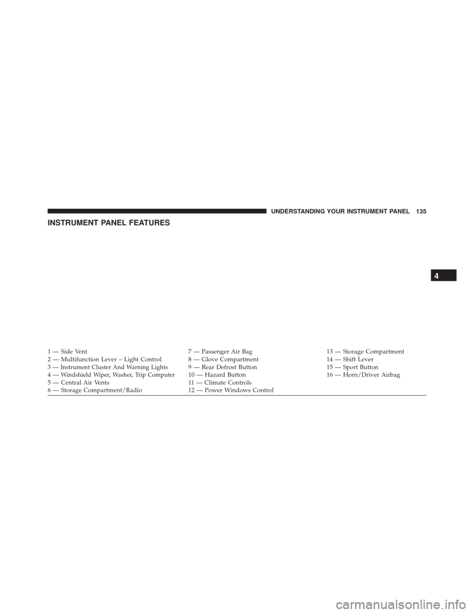 FIAT 500C 2016 2.G Owners Manual INSTRUMENT PANEL FEATURES
1 — Side Vent7 — Passenger Air Bag13 — Storage Compartment
2 — Multifunction Lever – Light Control 8 — Glove Compartment 14 — Shift Lever
3 — Instrument Clust