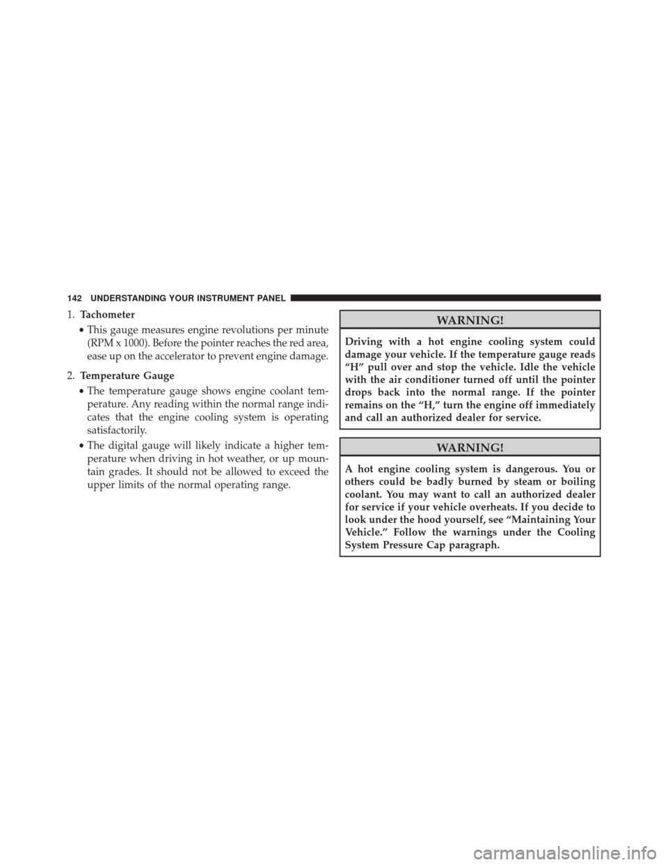 FIAT 500C 2016 2.G Owners Manual 1.Tachometer
• This gauge measures engine revolutions per minute
(RPM x 1000). Before the pointer reaches the red area,
ease up on the accelerator to prevent engine damage.
2. Temperature Gauge
• FIAT 500C 2016 2.G Owners Manual 1.Tachometer
• This gauge measures engine revolutions per minute
(RPM x 1000). Before the pointer reaches the red area,
ease up on the accelerator to prevent engine damage.
2. Temperature Gauge
•