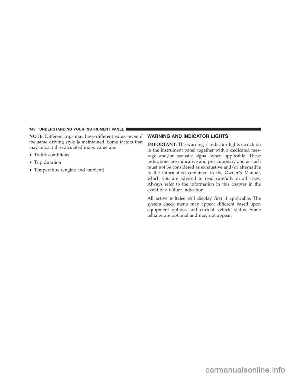 FIAT 500C 2016 2.G Owners Manual NOTE:Different trips may have different values even if
the same driving style is maintained. Some factors that
may impact the calculated index value are:
• Traffic conditions
• Trip duration
• T FIAT 500C 2016 2.G Owners Manual NOTE:Different trips may have different values even if
the same driving style is maintained. Some factors that
may impact the calculated index value are:
• Traffic conditions
• Trip duration
• T