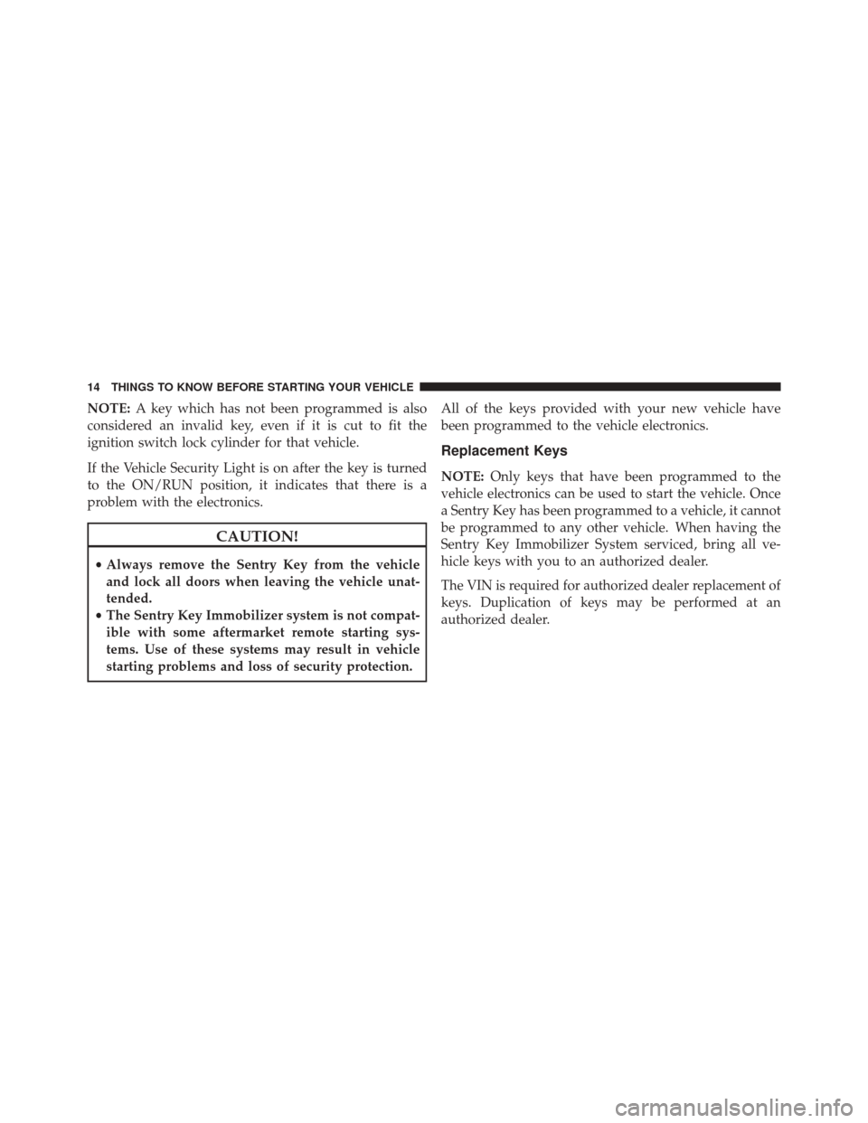 FIAT 500 2016 2.G User Guide NOTE:A key which has not been programmed is also
considered an invalid key, even if it is cut to fit the
ignition switch lock cylinder for that vehicle.
If the Vehicle Security Light is on after the k