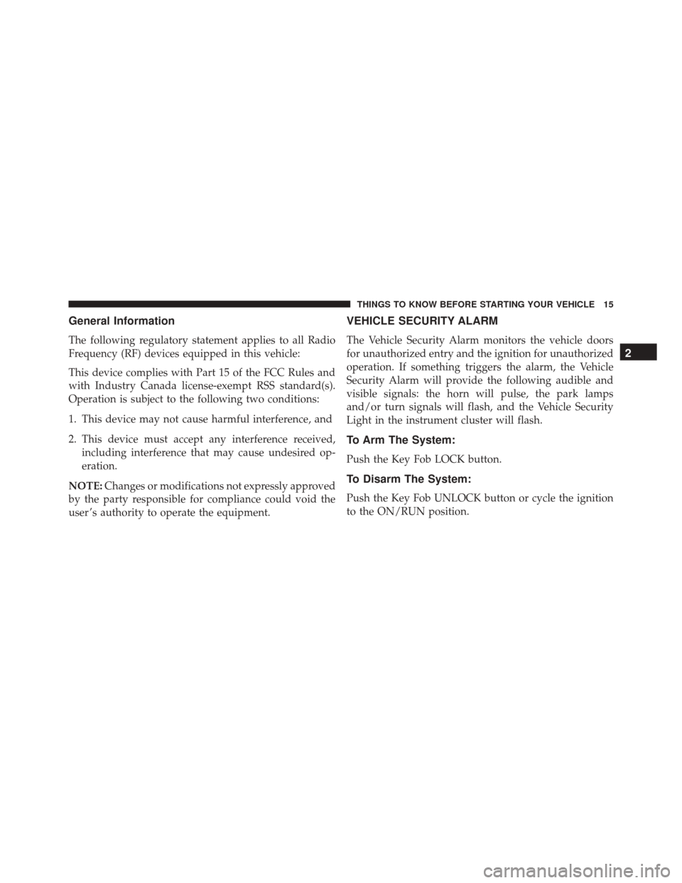 FIAT 500 2016 2.G User Guide General Information
The following regulatory statement applies to all Radio
Frequency (RF) devices equipped in this vehicle:
This device complies with Part 15 of the FCC Rules and
with Industry Canada