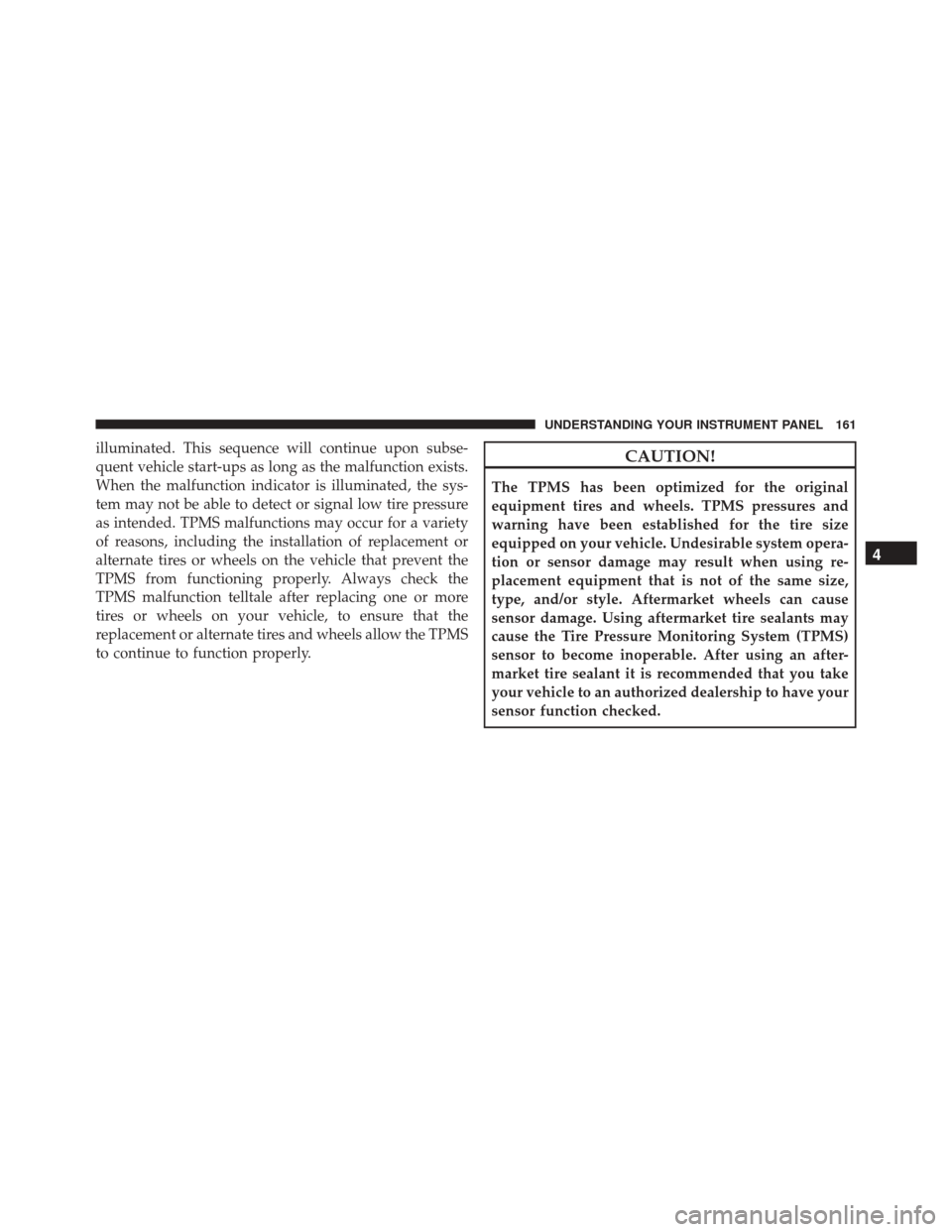 FIAT 500C 2016 2.G User Guide illuminated. This sequence will continue upon subse-
quent vehicle start-ups as long as the malfunction exists.
When the malfunction indicator is illuminated, the sys-
tem may not be able to detect or