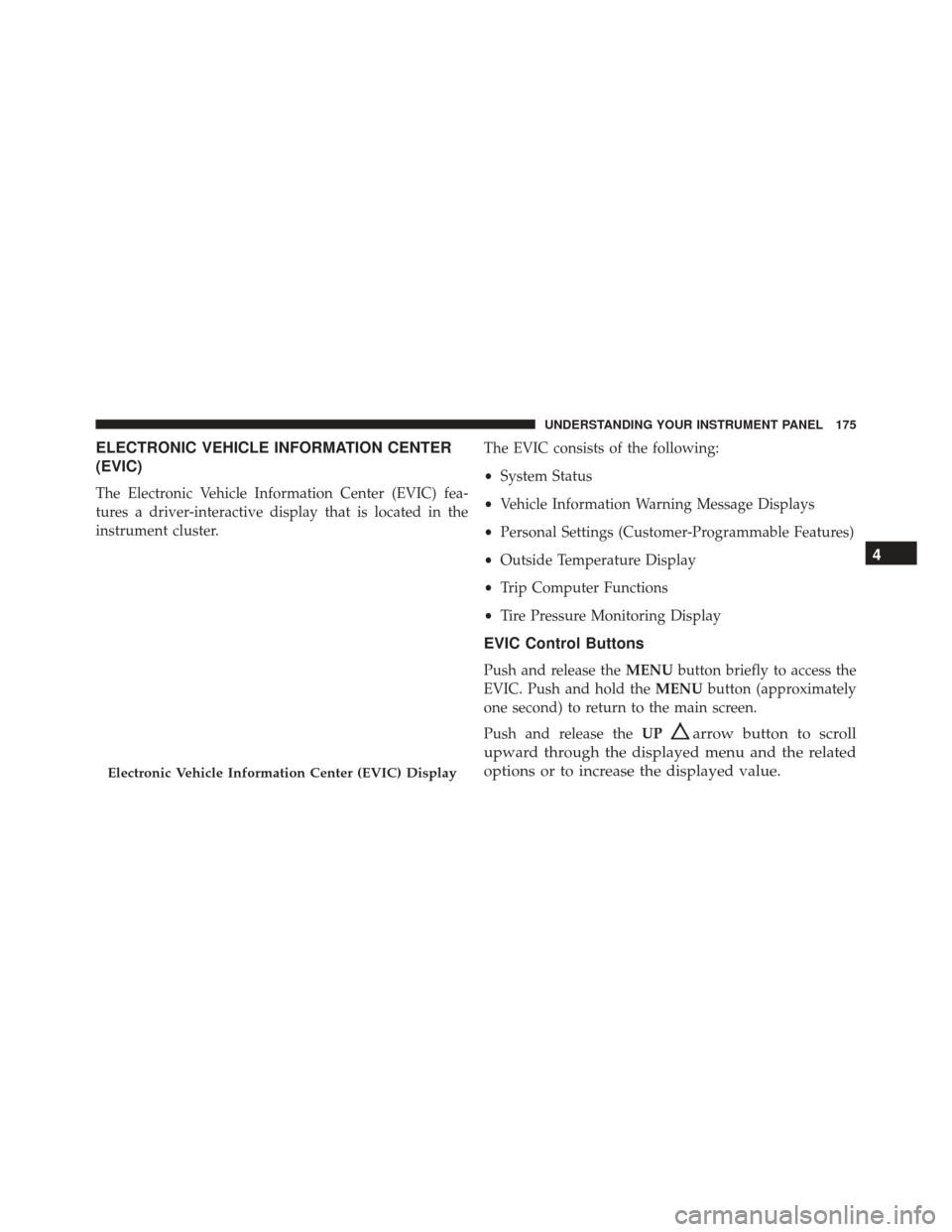 FIAT 500C 2016 2.G Owners Manual ELECTRONIC VEHICLE INFORMATION CENTER
(EVIC)
The Electronic Vehicle Information Center (EVIC) fea-
tures a driver-interactive display that is located in the
instrument cluster.The EVIC consists of the
